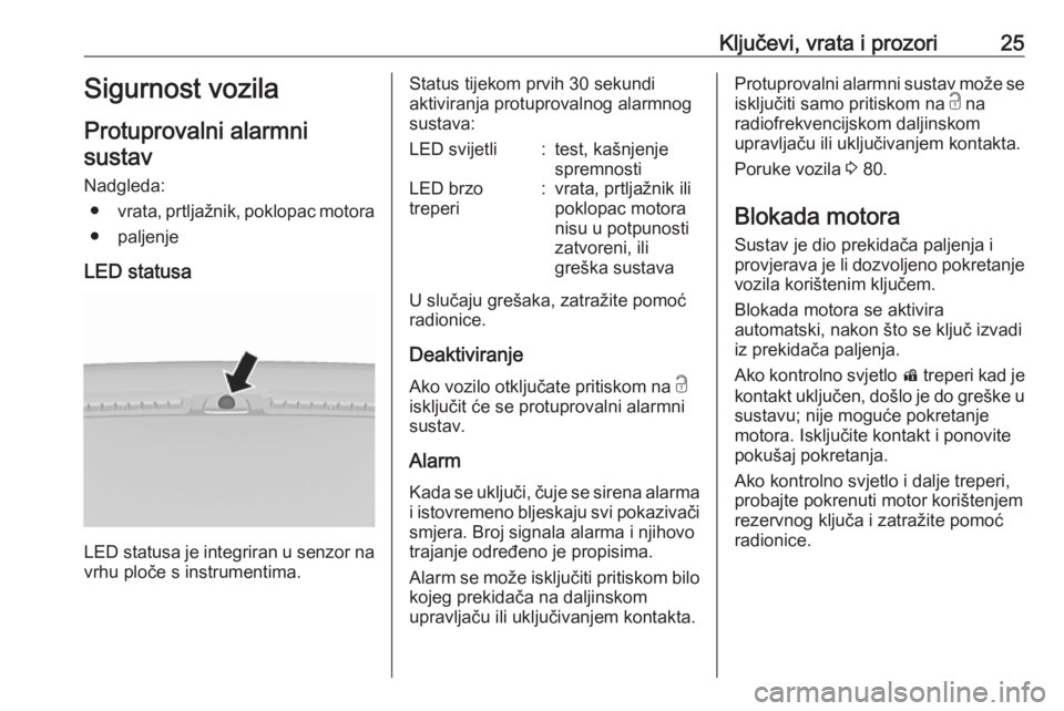 OPEL KARL 2016.5  Priručnik za vlasnika (in Croatian) Ključevi, vrata i prozori25Sigurnost vozila
Protuprovalni alarmni sustav
Nadgleda: ● vrata, prtljažnik, poklopac motora
● paljenje
LED statusa
LED statusa je integriran u senzor na vrhu ploče s