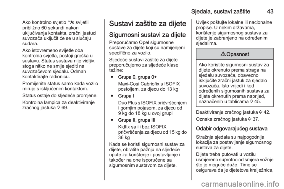 OPEL KARL 2016.5  Priručnik za vlasnika (in Croatian) Sjedala, sustavi zaštite43Ako kontrolno svjetlo d svijetli
približno 60 sekundi nakon
uključivanja kontakta, zračni jastuci
suvozača uključit će se u slučaju
sudara.
Ako istovremeno svijetle o