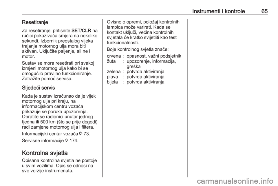 OPEL KARL 2016.5  Priručnik za vlasnika (in Croatian) Instrumenti i kontrole65Resetiranje
Za resetiranje, pritisnite  SET/CLR na
ručici pokazivača smjera na nekoliko
sekundi. Izbornik preostalog vijeka
trajanja motornog ulja mora biti
aktivan. Uključi