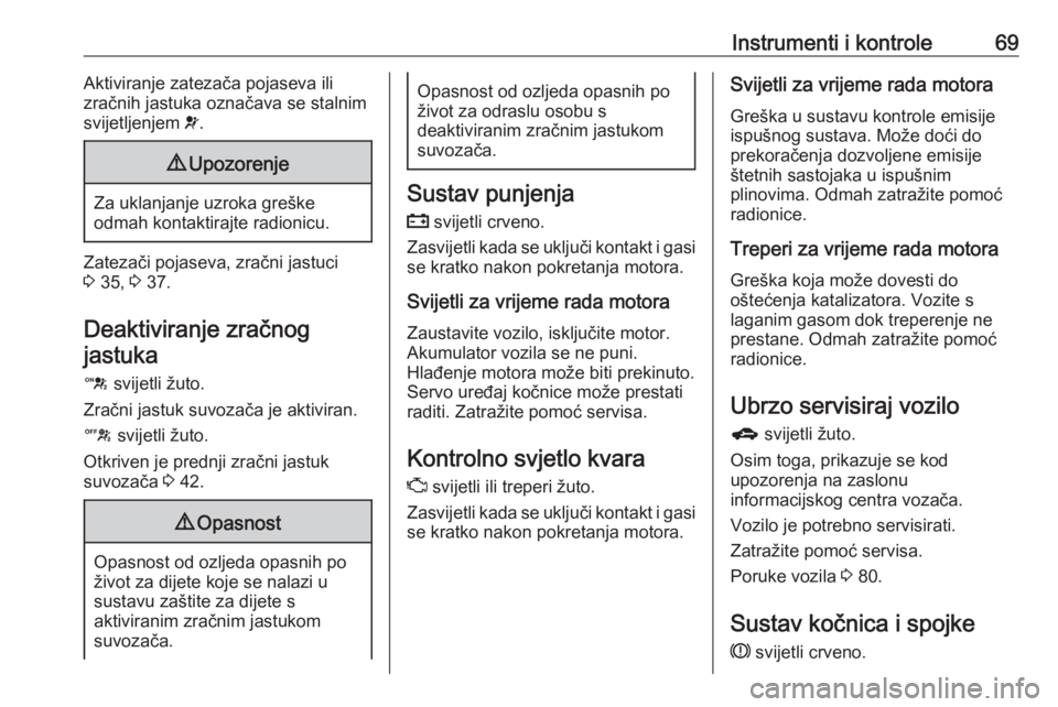 OPEL KARL 2016.5  Priručnik za vlasnika (in Croatian) Instrumenti i kontrole69Aktiviranje zatezača pojaseva ili
zračnih jastuka označava se stalnim
svijetljenjem  v.9 Upozorenje
Za uklanjanje uzroka greške
odmah kontaktirajte radionicu.
Zatezači poj