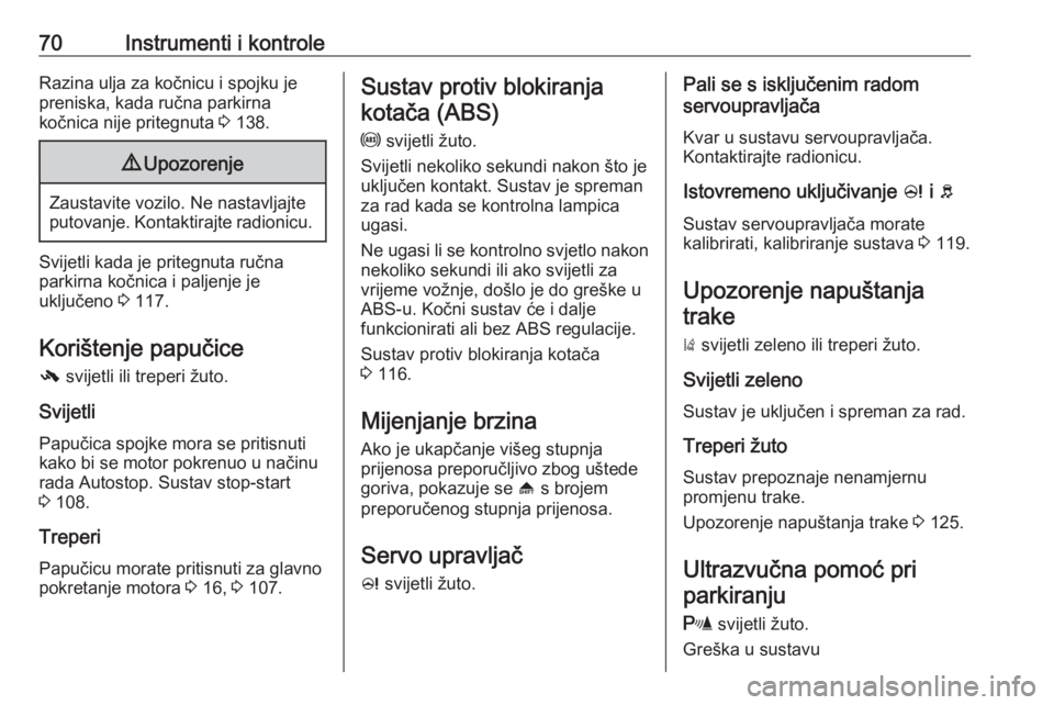 OPEL KARL 2016.5  Priručnik za vlasnika (in Croatian) 70Instrumenti i kontroleRazina ulja za kočnicu i spojku jepreniska, kada ručna parkirna
kočnica nije pritegnuta  3 138.9 Upozorenje
Zaustavite vozilo. Ne nastavljajte
putovanje. Kontaktirajte radio