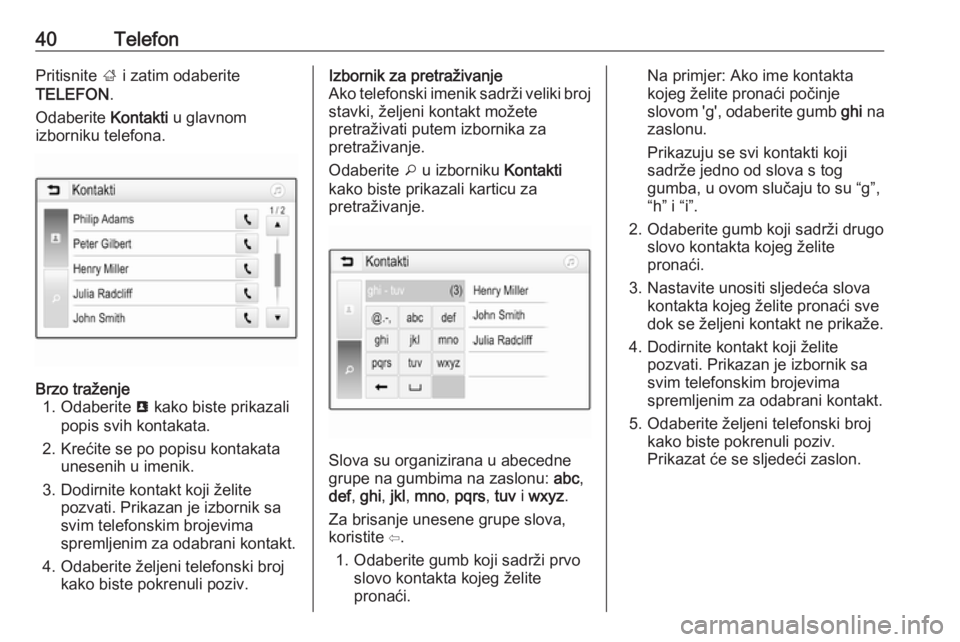 OPEL KARL 2017  Priručnik za Infotainment (in Croatian) 40TelefonPritisnite ; i zatim odaberite
TELEFON .
Odaberite  Kontakti u glavnom
izborniku telefona.Brzo traženje 1. Odaberite  u kako biste prikazali
popis svih kontakata.
2. Krećite se po popisu ko