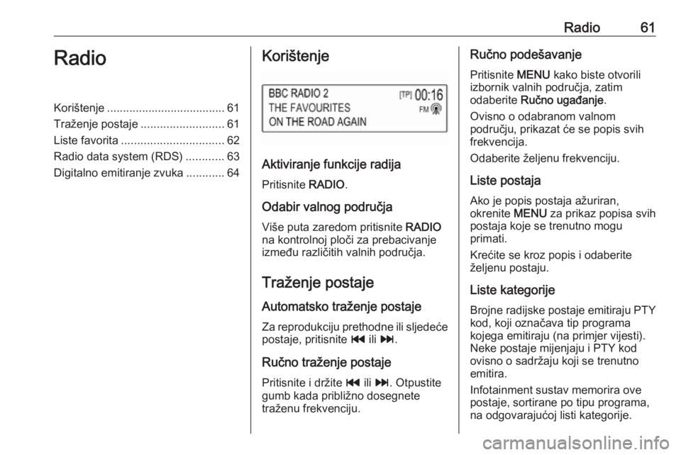 OPEL KARL 2017 Priručnik za Infotainment (in Croatian) Radio61RadioKorištenje..................................... 61
Traženje postaje ..........................61
Liste favorita ................................ 62
Radio data system (RDS) ............63 OPEL KARL 2017 Priručnik za Infotainment (in Croatian) Radio61RadioKorištenje..................................... 61
Traženje postaje ..........................61
Liste favorita ................................ 62
Radio data system (RDS) ............63