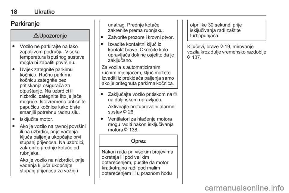 OPEL KARL 2017  Priručnik za vlasnika (in Croatian) 18UkratkoParkiranje9Upozorenje
● Vozilo ne parkirajte na lako
zapaljivom području. Visoka
temperatura ispušnog sustava
mogla bi zapaliti površinu.
● Uvijek zategnite parkirnu kočnicu. Ručnu p