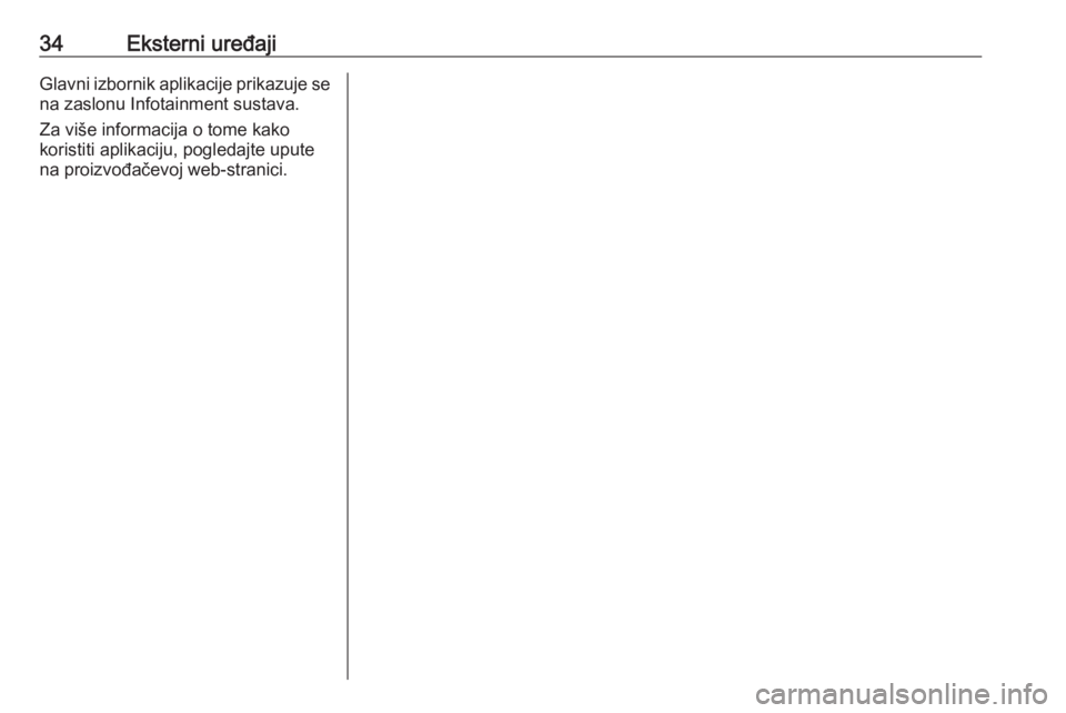OPEL KARL 2017.5  Priručnik za Infotainment (in Croatian) 34Eksterni uređajiGlavni izbornik aplikacije prikazuje se
na zaslonu Infotainment sustava.
Za više informacija o tome kako
koristiti aplikaciju, pogledajte upute na proizvođačevoj web-stranici. 