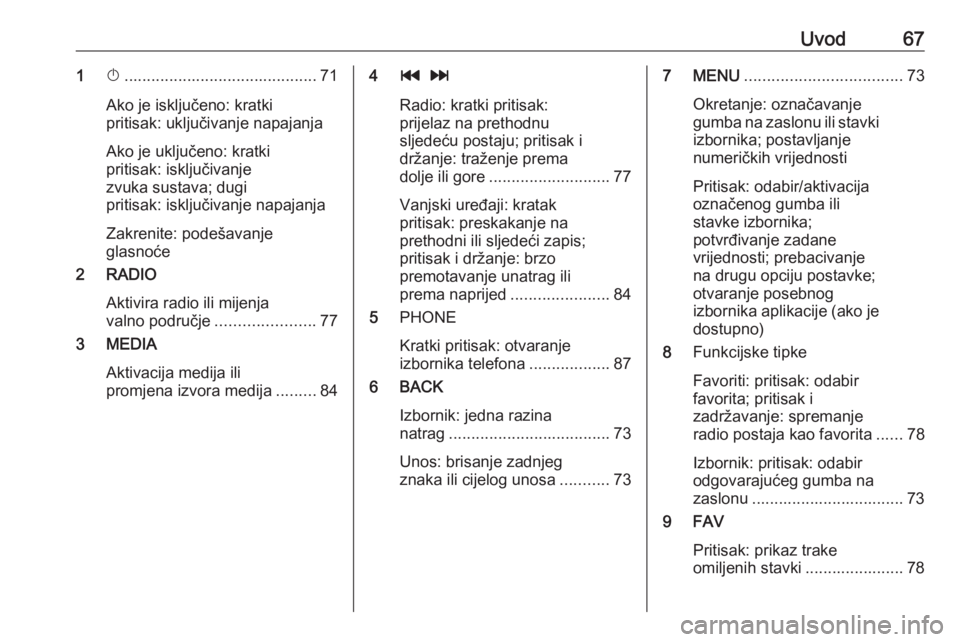 OPEL KARL 2017.5  Priručnik za Infotainment (in Croatian) Uvod671X........................................... 71
Ako je isključeno: kratki
pritisak: uključivanje napajanja
Ako je uključeno: kratki
pritisak: isključivanje
zvuka sustava; dugi
pritisak: isk