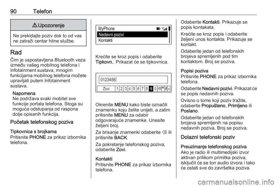 OPEL KARL 2017.5  Priručnik za Infotainment (in Croatian) 90Telefon9Upozorenje
Ne prekidajte poziv dok to od vas
ne zatraži centar hitne službe.
Rad
Čim je uspostavljena Bluetooth veza
između vašeg mobilnog telefona i
Infotainment sustava, mnogim
funkci