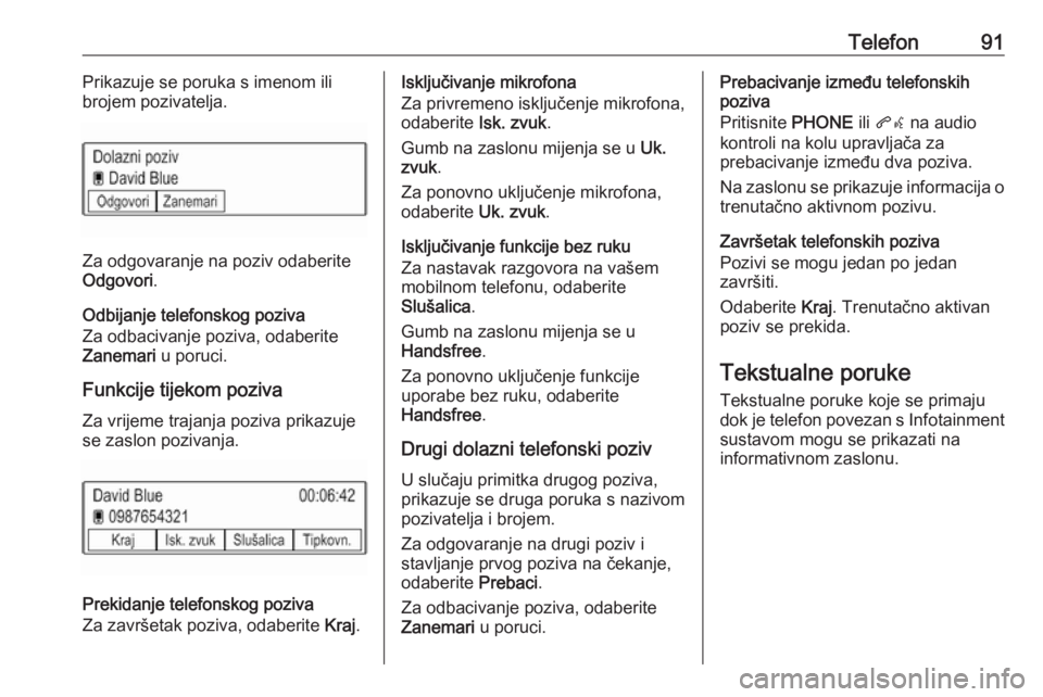OPEL KARL 2017.5  Priručnik za Infotainment (in Croatian) Telefon91Prikazuje se poruka s imenom ili
brojem pozivatelja.
Za odgovaranje na poziv odaberite
Odgovori .
Odbijanje telefonskog poziva
Za odbacivanje poziva, odaberite
Zanemari  u poruci.
Funkcije ti