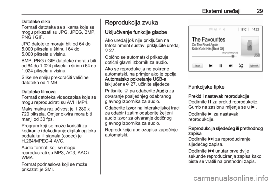 OPEL KARL 2018  Priručnik za Infotainment (in Croatian) Eksterni uređaji29Datoteke slika
Formati datoteka sa slikama koje se
mogu prikazati su JPG, JPEG, BMP,
PNG i GIF.
JPG datoteke moraju biti od 64 do
5.000 piksela u širinu i 64 do
5.000 piksela u vis