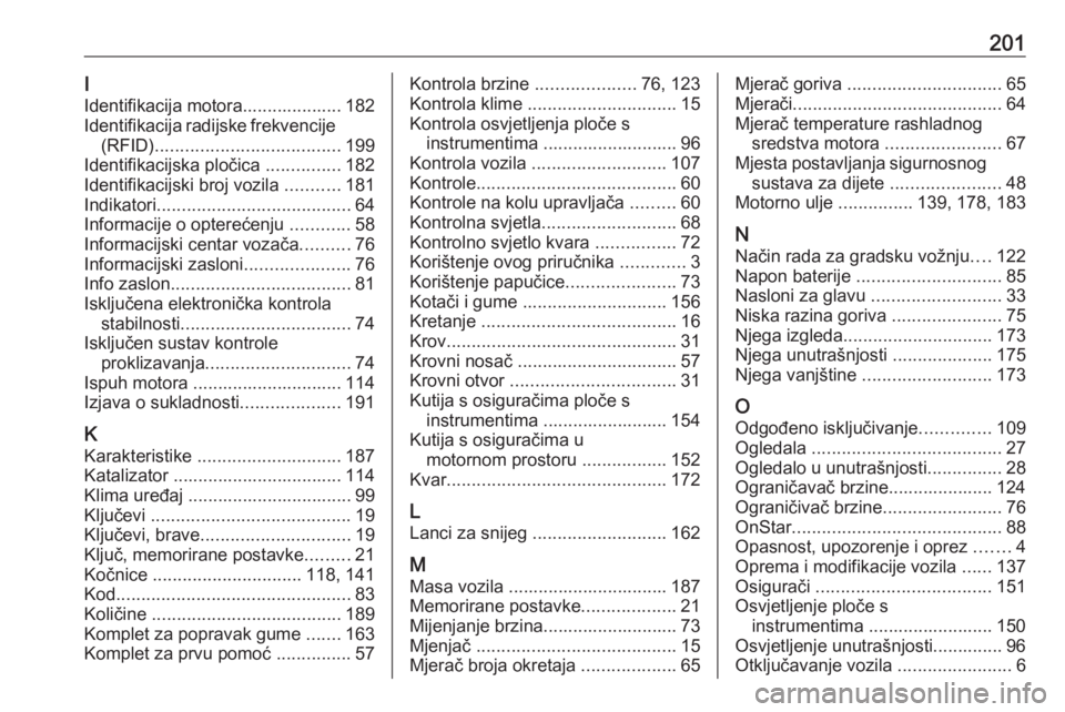 OPEL KARL 2018  Priručnik za vlasnika (in Croatian) 201I
Identifikacija motora.................... 182
Identifikacija radijske frekvencije (RFID) ..................................... 199
Identifikacijska pločica  ...............182
Identifikacijski b