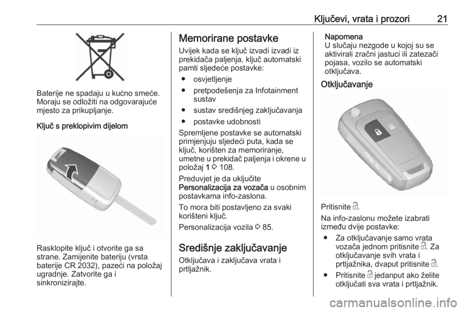 OPEL KARL 2018  Priručnik za vlasnika (in Croatian) Ključevi, vrata i prozori21
Baterije ne spadaju u kućno smeće.
Moraju se odložiti na odgovarajuće mjesto za prikupljanje.
Ključ s preklopivim dijelom
Rasklopite ključ i otvorite ga sa
strane. Z