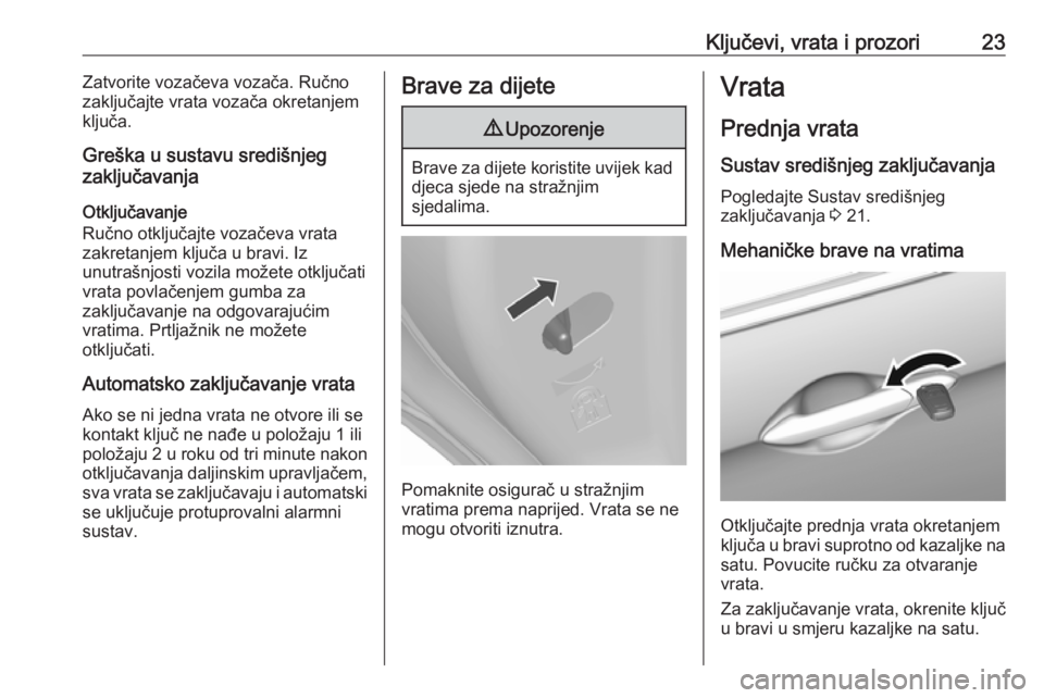 OPEL KARL 2018  Priručnik za vlasnika (in Croatian) Ključevi, vrata i prozori23Zatvorite vozačeva vozača. Ručno
zaključajte vrata vozača okretanjem
ključa.
Greška u sustavu središnjeg
zaključavanja
Otključavanje
Ručno otključajte vozačeva