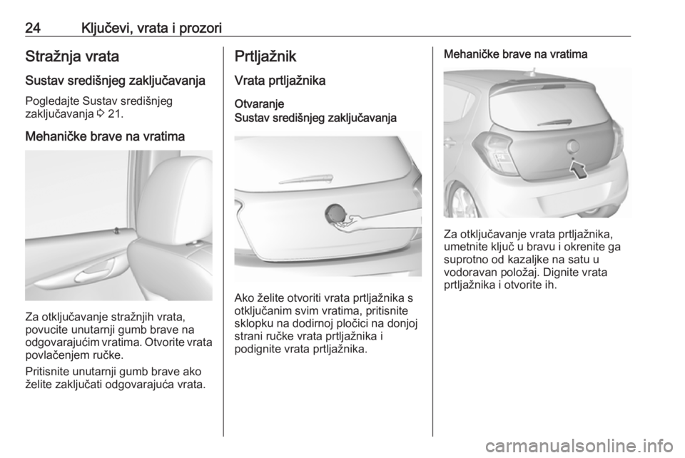 OPEL KARL 2018  Priručnik za vlasnika (in Croatian) 24Ključevi, vrata i prozoriStražnja vrata
Sustav središnjeg zaključavanja Pogledajte Sustav središnjeg
zaključavanja  3 21.
Mehaničke brave na vratima
Za otključavanje stražnjih vrata,
povuci