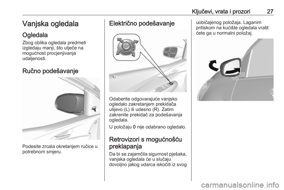 OPEL KARL 2018  Priručnik za vlasnika (in Croatian) Ključevi, vrata i prozori27Vanjska ogledala
Ogledala Zbog oblika ogledala predmeti
izgledaju manji, što utječe na
mogućnost procjenjivanja
udaljenosti.
Ručno podešavanje
Podesite zrcala okretanj