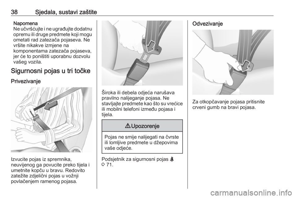 OPEL KARL 2018  Priručnik za vlasnika (in Croatian) 38Sjedala, sustavi zaštiteNapomena
Ne učvršćujte i ne ugrađujte dodatnu
opremu ili druge predmete koji mogu
ometati rad zatezača pojaseva. Ne
vršite nikakve izmjene na
komponentama zatezača po