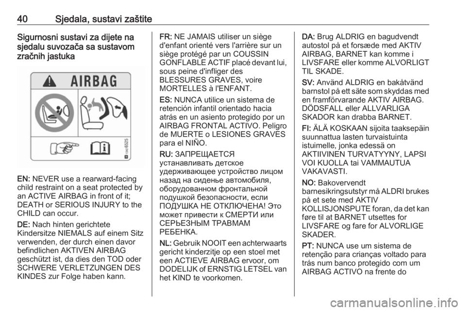 OPEL KARL 2018  Priručnik za vlasnika (in Croatian) 40Sjedala, sustavi zaštiteSigurnosni sustavi za dijete na
sjedalu suvozača sa sustavom
zračnih jastuka
EN:  NEVER use a rearward-facing
child restraint on a seat protected by
an ACTIVE AIRBAG in fr