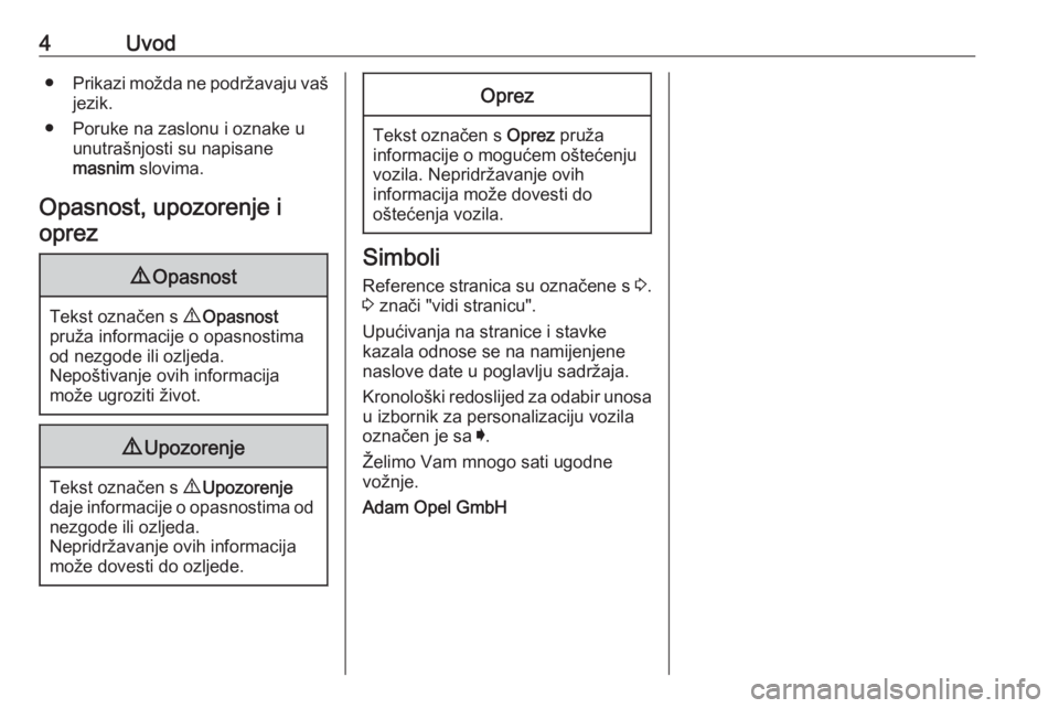 OPEL KARL 2018  Priručnik za vlasnika (in Croatian) 4Uvod●Prikazi možda ne podržavaju vaš
jezik.
● Poruke na zaslonu i oznake u unutrašnjosti su napisane
masnim  slovima.
Opasnost, upozorenje i oprez9 Opasnost
Tekst označen s  9 Opasnost
pruž