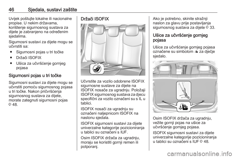 OPEL KARL 2018.5  Priručnik za vlasnika (in Croatian) 46Sjedala, sustavi zaštiteUvijek poštujte lokalne ili nacionalne
propise. U nekim državama,
korištenje sigurnosnog sustava za
dijete je zabranjeno na određenim
sjedalima.
Sigurnosni sustavi za di