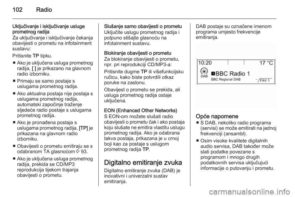 OPEL MERIVA 2014.5 Priručnik za Infotainment (in Croatian) 102Radio
Uključivanje i isključivanje usluge
prometnog radija
Za uključivanje i isključivanje čekanja
obavijesti o prometu na infotainment
sustavu:
Pritisnite TP tipku.
■ Ako je uključena usl OPEL MERIVA 2014.5 Priručnik za Infotainment (in Croatian) 102Radio
Uključivanje i isključivanje usluge
prometnog radija
Za uključivanje i isključivanje čekanja
obavijesti o prometu na infotainment
sustavu:
Pritisnite TP tipku.
■ Ako je uključena usl