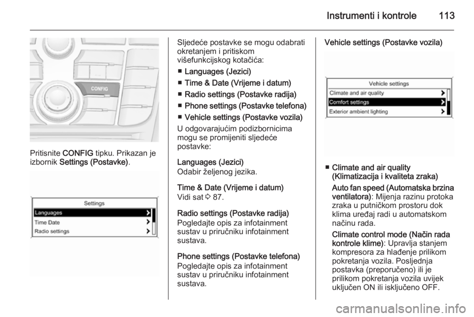 OPEL MERIVA 2014.5 Priručnik za vlasnika (in Croatian) Instrumenti i kontrole113
Pritisnite CONFIG tipku. Prikazan je
izbornik Settings (Postavke) .
Sljedeće postavke se mogu odabrati
okretanjem i pritiskom
višefunkcijskog kotačića:
■ Languages (Je OPEL MERIVA 2014.5 Priručnik za vlasnika (in Croatian) Instrumenti i kontrole113
Pritisnite CONFIG tipku. Prikazan je
izbornik Settings (Postavke) .
Sljedeće postavke se mogu odabrati
okretanjem i pritiskom
višefunkcijskog kotačića:
■ Languages (Je