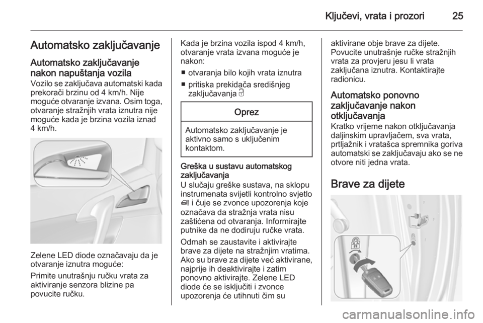 OPEL MERIVA 2015  Priručnik za vlasnika (in Croatian) Ključevi, vrata i prozori25Automatsko zaključavanje
Automatsko zaključavanje
nakon napuštanja vozila
Vozilo se zaključava automatski kada
prekorači brzinu od 4 km/h. Nije
moguće otvaranje izvan