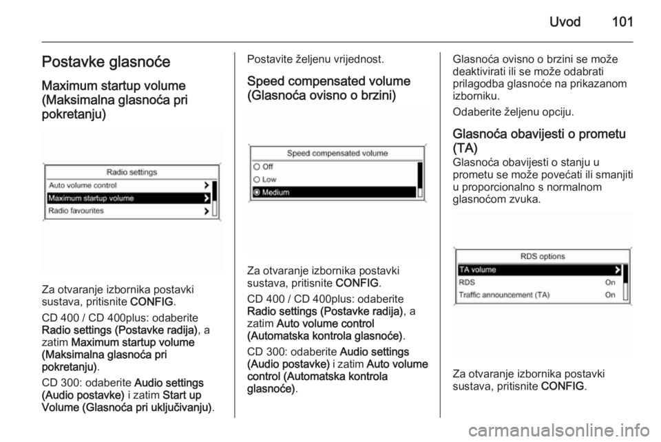 OPEL MERIVA 2015.5  Priručnik za Infotainment (in Croatian) Uvod101Postavke glasnoće
Maximum startup volume
(Maksimalna glasnoća pri
pokretanju)
Za otvaranje izbornika postavki
sustava, pritisnite  CONFIG.
CD 400 / CD 400plus: odaberite
Radio settings (Posta