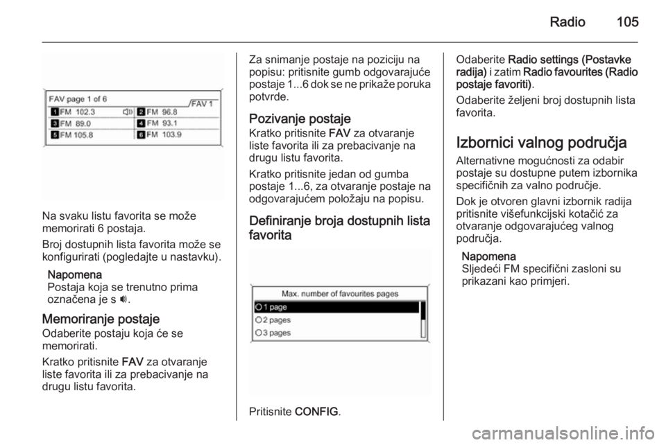 OPEL MERIVA 2015.5  Priručnik za Infotainment (in Croatian) Radio105
Na svaku listu favorita se može
memorirati 6 postaja.
Broj dostupnih lista favorita može se
konfigurirati (pogledajte u nastavku).
Napomena
Postaja koja se trenutno prima
označena je s  i.