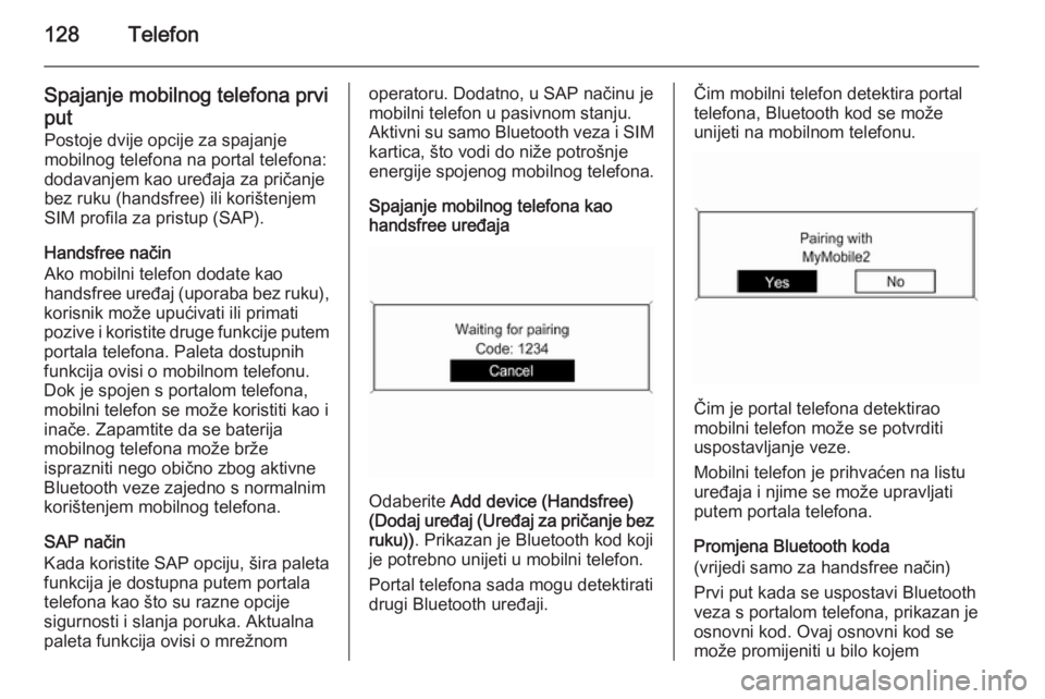 OPEL MERIVA 2015.5 Priručnik za Infotainment (in Croatian) 128Telefon
Spajanje mobilnog telefona prvi
put Postoje dvije opcije za spajanje
mobilnog telefona na portal telefona:
dodavanjem kao uređaja za pričanje
bez ruku (handsfree) ili korištenjem
SIM pro OPEL MERIVA 2015.5 Priručnik za Infotainment (in Croatian) 128Telefon
Spajanje mobilnog telefona prvi
put Postoje dvije opcije za spajanje
mobilnog telefona na portal telefona:
dodavanjem kao uređaja za pričanje
bez ruku (handsfree) ili korištenjem
SIM pro