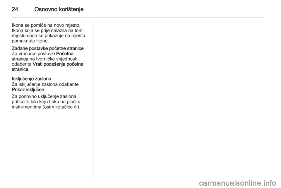 OPEL MERIVA 2015.5  Priručnik za Infotainment (in Croatian) 24Osnovno korištenje
Ikona se pomiče na novo mjesto.
Ikona koja se prije nalazila na tom
mjestu sada se prikazuje na mjestu
pomaknute ikone.Zadane postavke početne stranice
Za vraćanje postavki  P