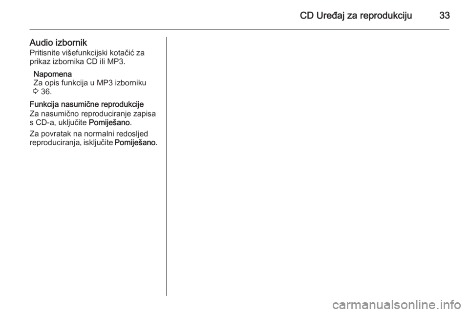 OPEL MERIVA 2015.5  Priručnik za Infotainment (in Croatian) CD Uređaj za reprodukciju33
Audio izbornikPritisnite višefunkcijski kotačić za
prikaz izbornika CD ili MP3.
Napomena
Za opis funkcija u MP3 izborniku
3  36.
Funkcija nasumične reprodukcije
Za nas