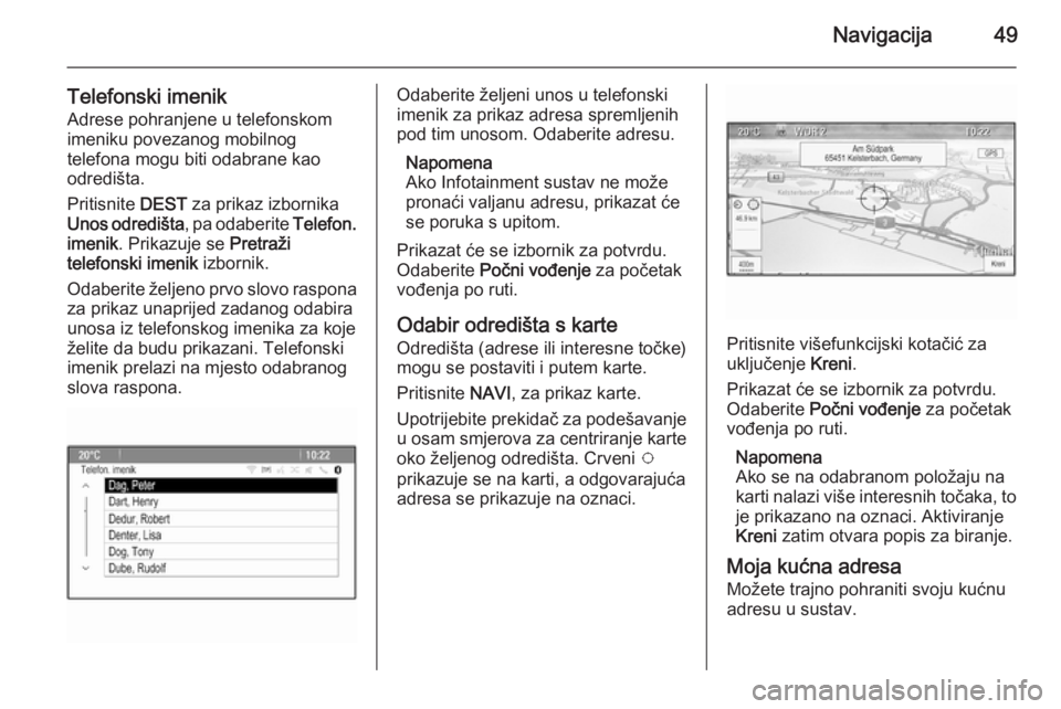 OPEL MERIVA 2015.5  Priručnik za Infotainment (in Croatian) Navigacija49
Telefonski imenikAdrese pohranjene u telefonskom
imeniku povezanog mobilnog
telefona mogu biti odabrane kao
odredišta.
Pritisnite  DEST za prikaz izbornika
Unos odredišta , pa odaberite