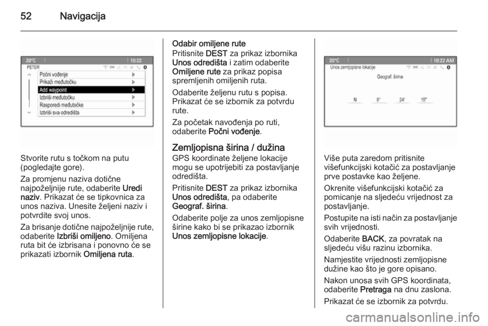 OPEL MERIVA 2015.5  Priručnik za Infotainment (in Croatian) 52Navigacija
Stvorite rutu s točkom na putu
(pogledajte gore).
Za promjenu naziva dotične
najpoželjnije rute, odaberite  Uredi
naziv . Prikazat će se tipkovnica za
unos naziva. Unesite željeni na