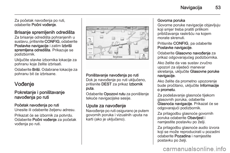 OPEL MERIVA 2015.5  Priručnik za Infotainment (in Croatian) Navigacija53
Za početak navođenja po ruti,
odaberite  Počni vođenje .
Brisanje spremljenih odredišta
Za brisanje odredišta pohranjenih u
sustavu, pritisnite  CONFIG, odaberite
Postavke navigacij
