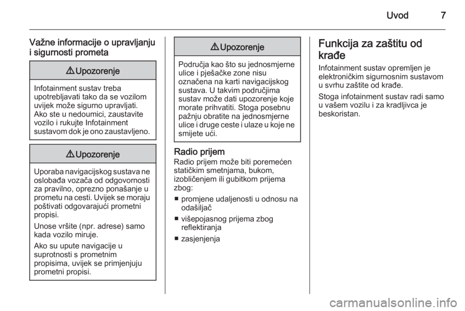 OPEL MERIVA 2015.5  Priručnik za Infotainment (in Croatian) Uvod7
Važne informacije o upravljanju
i sigurnosti prometa9 Upozorenje
Infotainment sustav treba
upotrebljavati tako da se vozilom
uvijek može sigurno upravljati.
Ako ste u nedoumici, zaustavite
voz