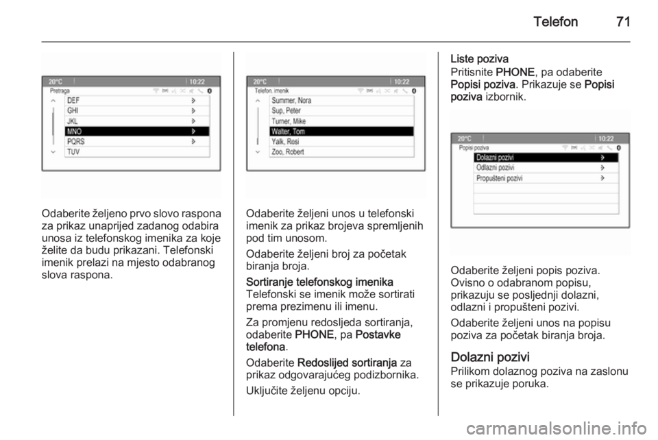 OPEL MERIVA 2015.5  Priručnik za Infotainment (in Croatian) Telefon71
Odaberite željeno prvo slovo rasponaza prikaz unaprijed zadanog odabira
unosa iz telefonskog imenika za koje
želite da budu prikazani. Telefonski
imenik prelazi na mjesto odabranog
slova r