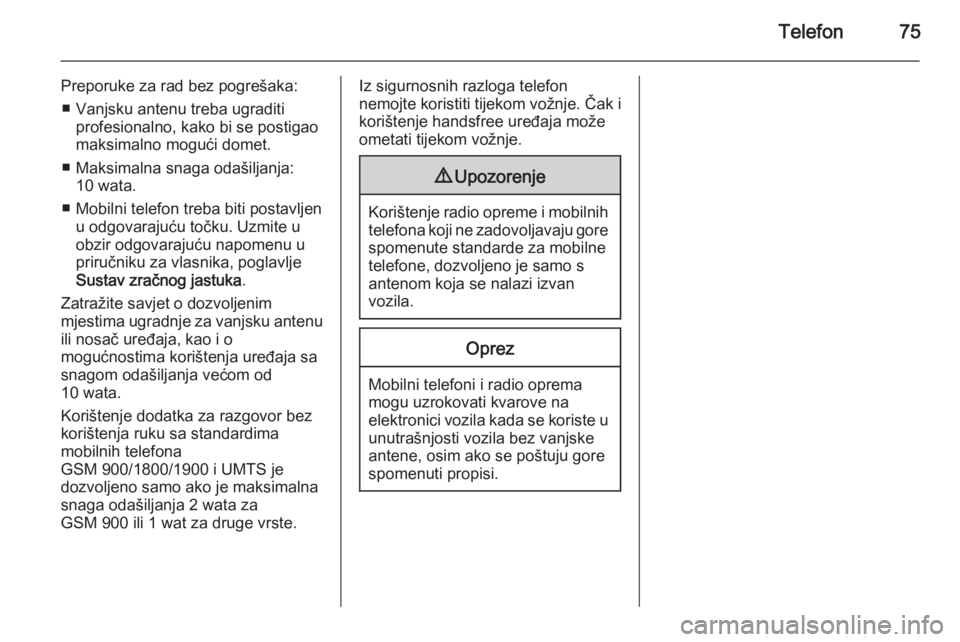 OPEL MERIVA 2015.5  Priručnik za Infotainment (in Croatian) Telefon75
Preporuke za rad bez pogrešaka:■ Vanjsku antenu treba ugraditi profesionalno, kako bi se postigao
maksimalno mogući domet.
■ Maksimalna snaga odašiljanja: 10 wata.
■ Mobilni telefon