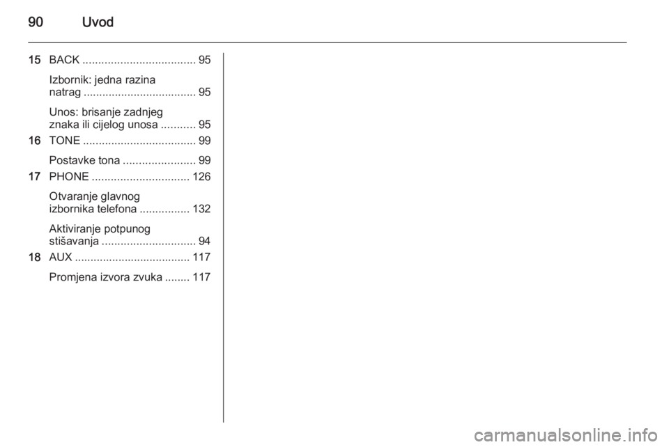 OPEL MERIVA 2015.5  Priručnik za Infotainment (in Croatian) 90Uvod
15BACK .................................... 95
Izbornik: jedna razina
natrag .................................... 95
Unos: brisanje zadnjeg
znaka ili cijelog unosa ...........95
16 TONE .......