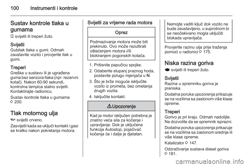 OPEL MERIVA 2015.5  Priručnik za vlasnika (in Croatian) 100Instrumenti i kontroleSustav kontrole tlaka u
gumama
w  svijetli ili treperi žuto.
Svijetli Gubitak tlaka u gumi. Odmah
zaustavite vozilo i provjerite tlak u
gumi.
Treperi
Greška u sustavu ili je
