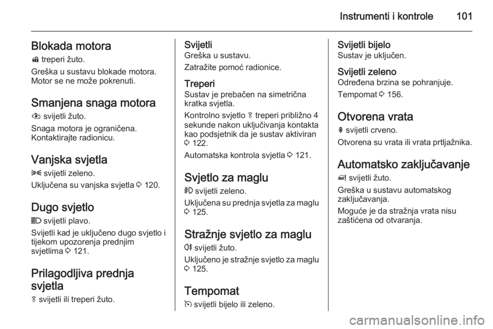 OPEL MERIVA 2015.5  Priručnik za vlasnika (in Croatian) Instrumenti i kontrole101Blokada motorad  treperi žuto.
Greška u sustavu blokade motora.
Motor se ne može pokrenuti.
Smanjena snaga motora
#  svijetli žuto.
Snaga motora je ograničena.
Kontaktira