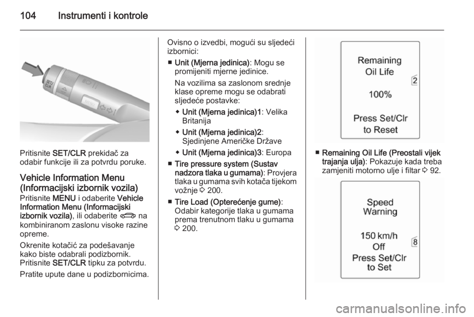 OPEL MERIVA 2015.5  Priručnik za vlasnika (in Croatian) 104Instrumenti i kontrole
Pritisnite SET/CLR  prekidač za
odabir funkcije ili za potvrdu poruke.
Vehicle Information Menu(Informacijski izbornik vozila)
Pritisnite  MENU i odaberite  Vehicle
Informat