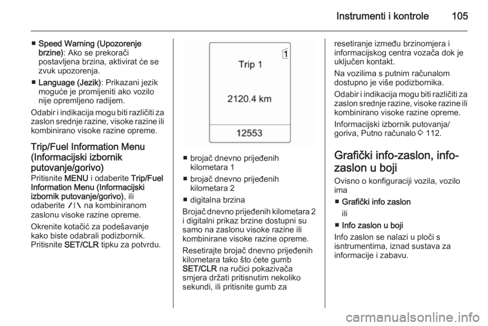 OPEL MERIVA 2015.5  Priručnik za vlasnika (in Croatian) Instrumenti i kontrole105
■Speed Warning (Upozorenje
brzine) : Ako se prekorači
postavljena brzina, aktivirat će se
zvuk upozorenja.
■ Language (Jezik) : Prikazani jezik
moguće je promijeniti a