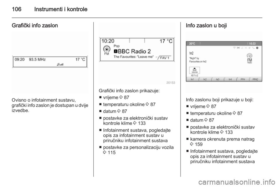 OPEL MERIVA 2015.5  Priručnik za vlasnika (in Croatian) 106Instrumenti i kontrole
Grafički info zaslon
Ovisno o infotainment sustavu,
grafički info zaslon je dostupan u dvije
izvedbe.
Grafički info zaslon prikazuje:
■ vrijeme  3 87
■ temperaturu oko