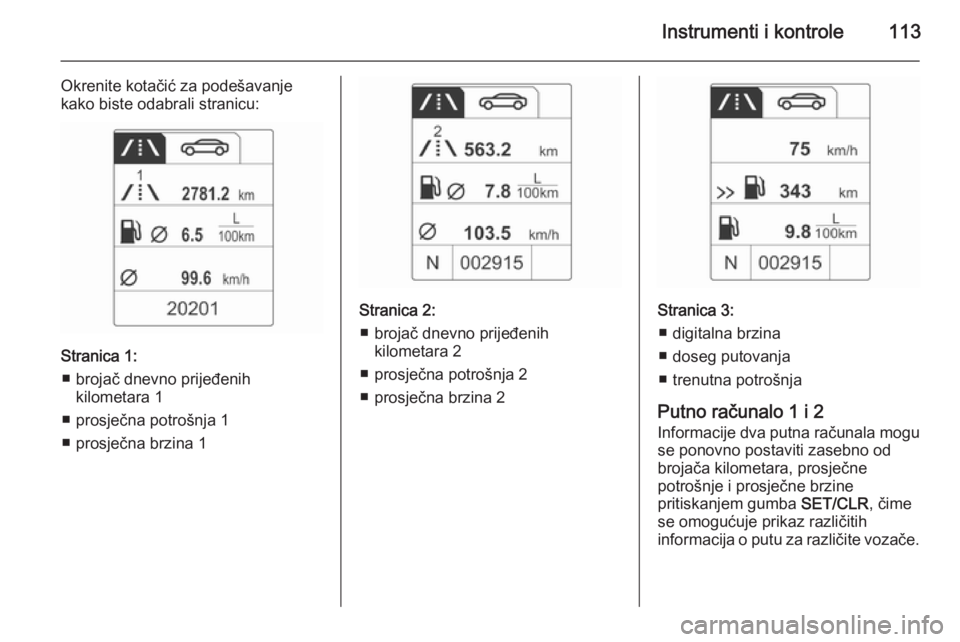 OPEL MERIVA 2015.5 Priručnik za vlasnika (in Croatian) Instrumenti i kontrole113
Okrenite kotačić za podešavanje
kako biste odabrali stranicu:
Stranica 1:
■ brojač dnevno prijeđenih kilometara 1
■ prosječna potrošnja 1
■ prosječna brzina 1
S OPEL MERIVA 2015.5 Priručnik za vlasnika (in Croatian) Instrumenti i kontrole113
Okrenite kotačić za podešavanje
kako biste odabrali stranicu:
Stranica 1:
■ brojač dnevno prijeđenih kilometara 1
■ prosječna potrošnja 1
■ prosječna brzina 1
S