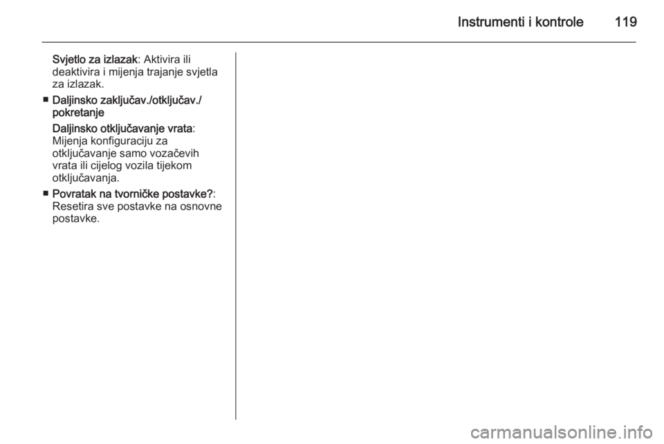 OPEL MERIVA 2015.5  Priručnik za vlasnika (in Croatian) Instrumenti i kontrole119
Svjetlo za izlazak: Aktivira ili
deaktivira i mijenja trajanje svjetla
za izlazak.
■ Daljinsko zaključav./otključav./
pokretanje
Daljinsko otključavanje vrata :
Mijenja 