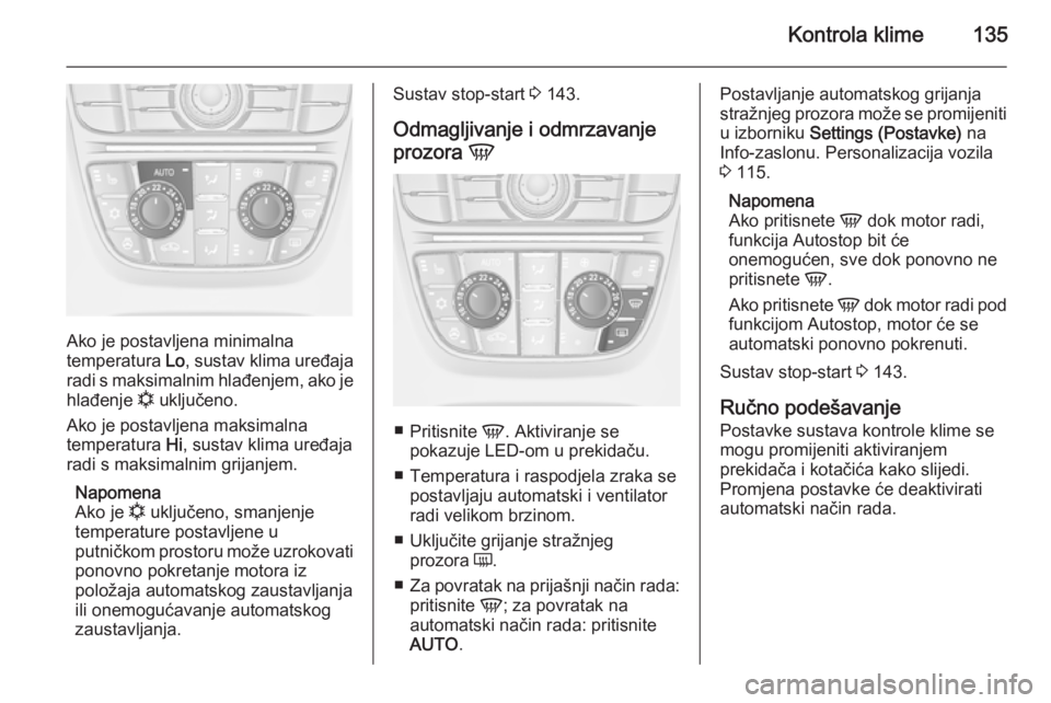 OPEL MERIVA 2015.5  Priručnik za vlasnika (in Croatian) Kontrola klime135
Ako je postavljena minimalna
temperatura  Lo, sustav klima uređaja
radi s maksimalnim hlađenjem, ako je
hlađenje  n uključeno.
Ako je postavljena maksimalna
temperatura  Hi, sust