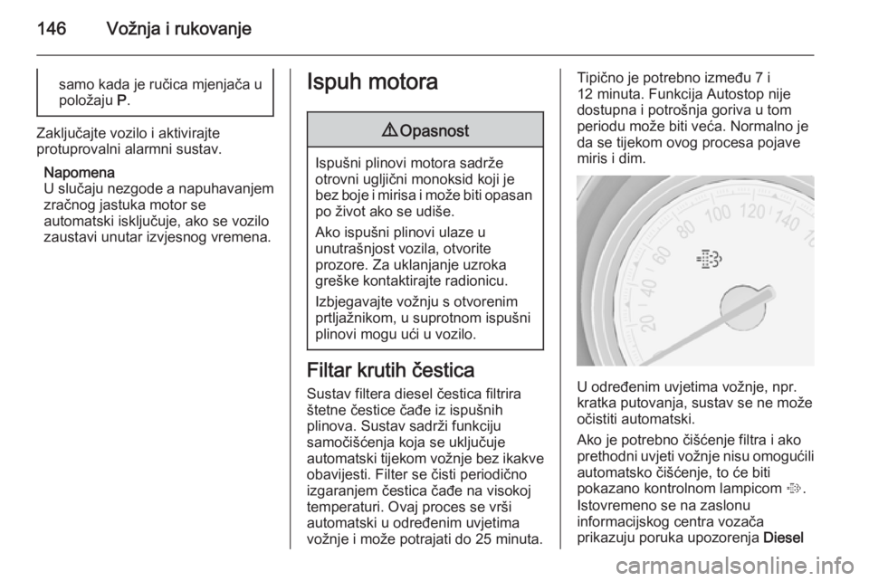 OPEL MERIVA 2015.5  Priručnik za vlasnika (in Croatian) 146Vožnja i rukovanjesamo kada je ručica mjenjača u
položaju  P.
Zaključajte vozilo i aktivirajte
protuprovalni alarmni sustav.
Napomena
U slučaju nezgode a napuhavanjem zračnog jastuka motor s