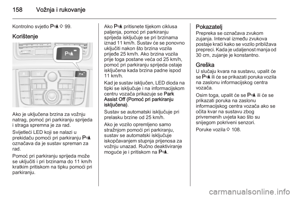 OPEL MERIVA 2015.5  Priručnik za vlasnika (in Croatian) 158Vožnja i rukovanje
Kontrolno svjetlo r 3  99.
Korištenje
Ako je uključena brzina za vožnju
natrag, pomoć pri parkiranju sprijeda
i straga spremna je za rad.
Svijetleći LED koji se nalazi u
pr