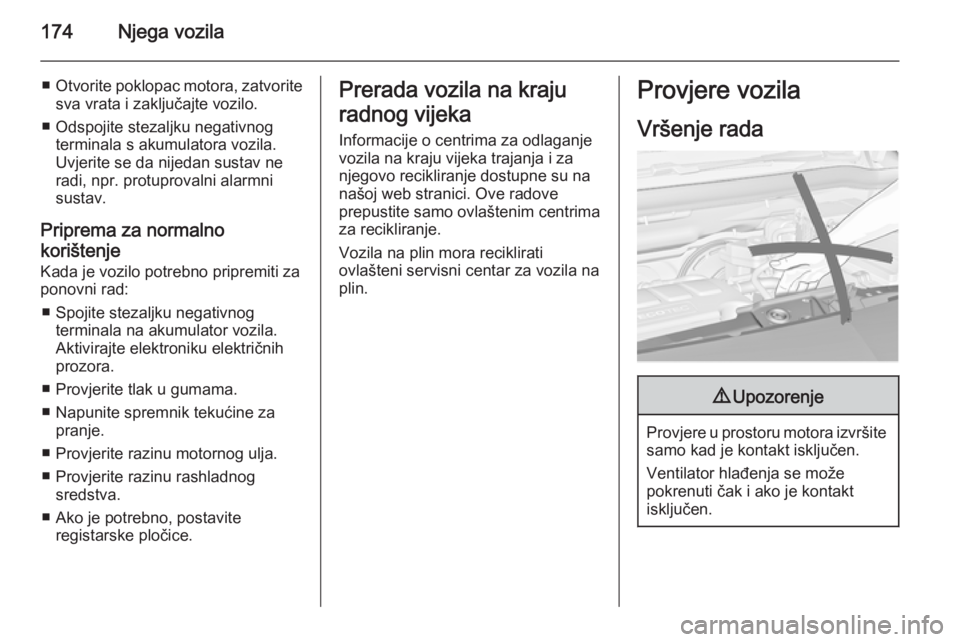OPEL MERIVA 2015.5  Priručnik za vlasnika (in Croatian) 174Njega vozila
■Otvorite poklopac motora, zatvorite
sva vrata i zaključajte vozilo.
■ Odspojite stezaljku negativnog terminala s akumulatora vozila.
Uvjerite se da nijedan sustav ne radi, npr. p