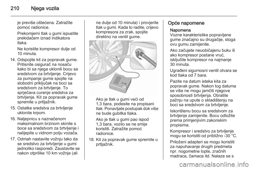 OPEL MERIVA 2015.5  Priručnik za vlasnika (in Croatian) 210Njega vozila
je previše oštećena. Zatražite
pomoć radionice.
Prekomjerni tlak u gumi ispustite
prekidačem iznad indikatora
tlaka.
Ne koristite kompresor dulje od
10 minuta.
14. Odspojite kit 