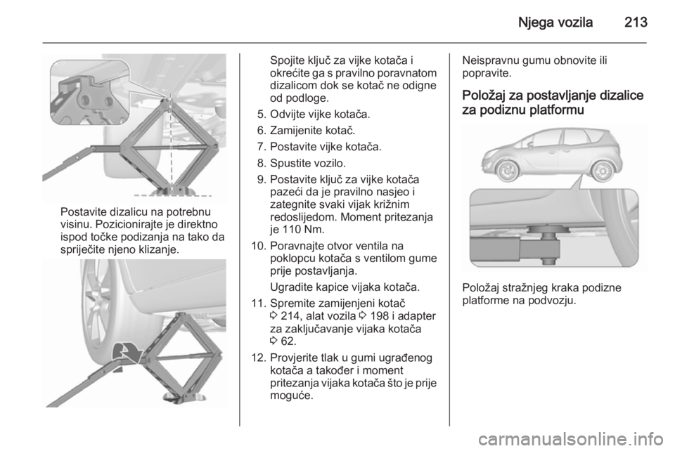 OPEL MERIVA 2015.5  Priručnik za vlasnika (in Croatian) Njega vozila213
Postavite dizalicu na potrebnu
visinu. Pozicionirajte je direktno
ispod točke podizanja na tako da
spriječite njeno klizanje.
Spojite ključ za vijke kotača i
okrećite ga s praviln